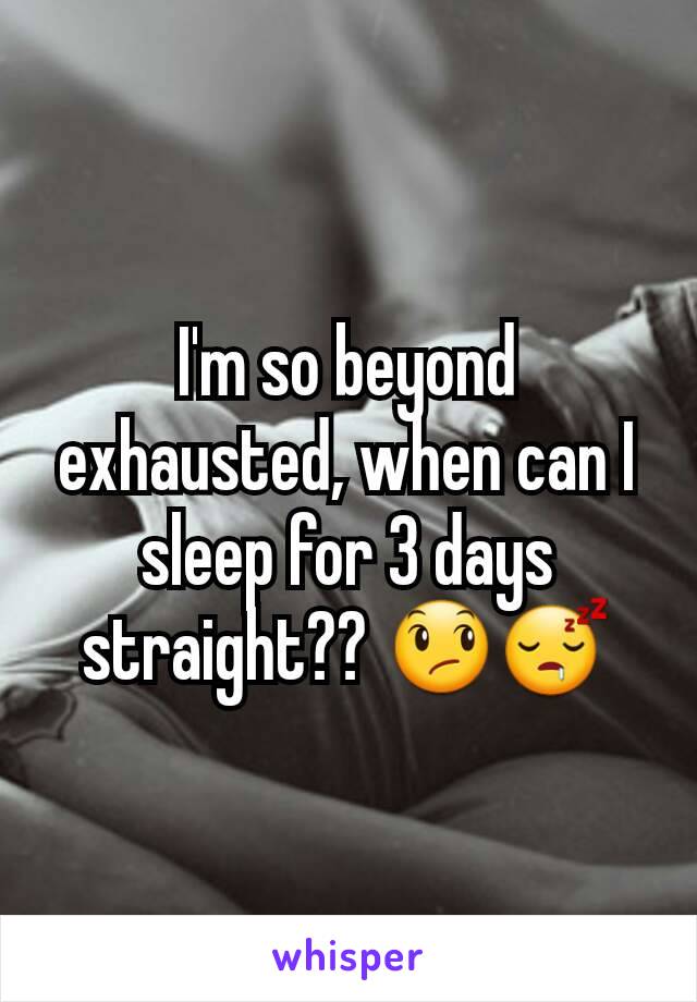 I'm so beyond exhausted, when can I sleep for 3 days straight?? 😞😴