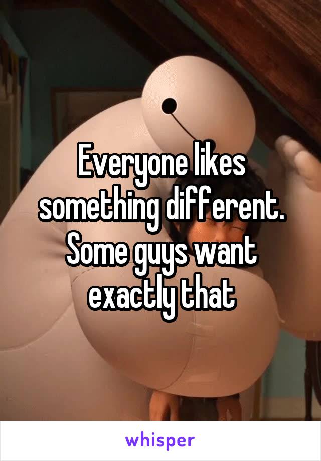 Everyone likes something different. Some guys want exactly that