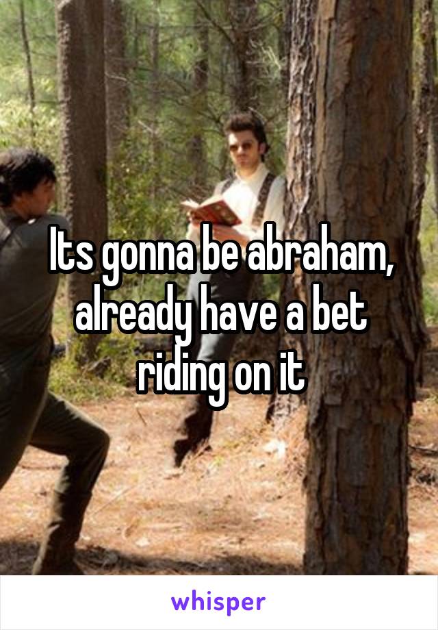 Its gonna be abraham, already have a bet riding on it