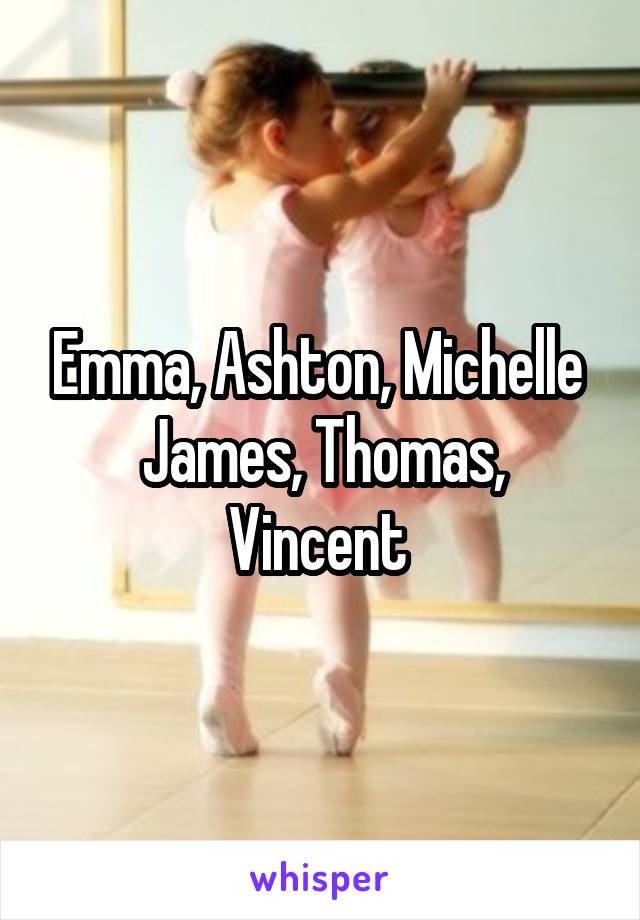 Emma, Ashton, Michelle 
James, Thomas, Vincent 