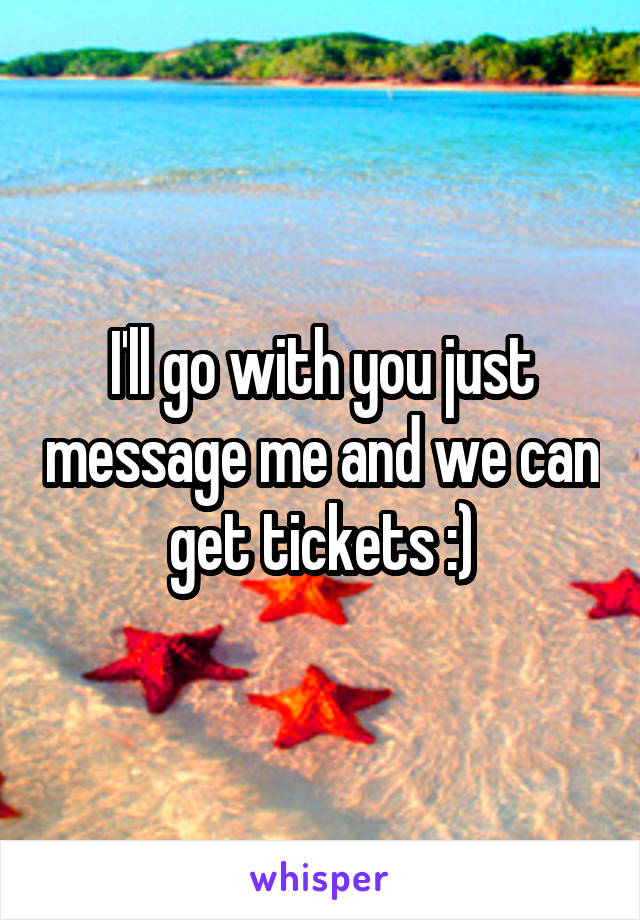 I'll go with you just message me and we can get tickets :)