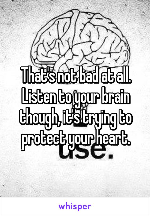 That's not bad at all. Listen to your brain though, it's trying to protect your heart.