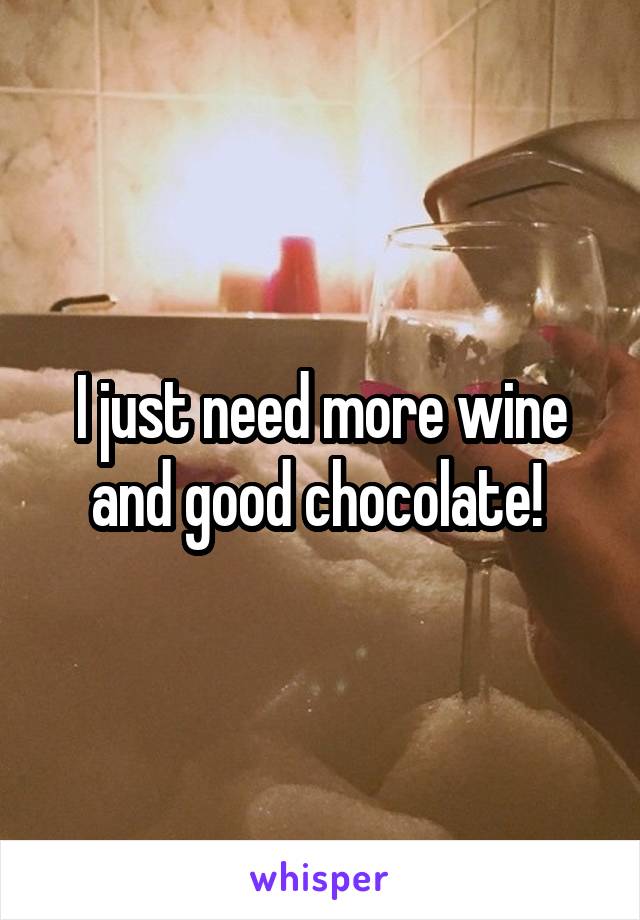 I just need more wine and good chocolate! 