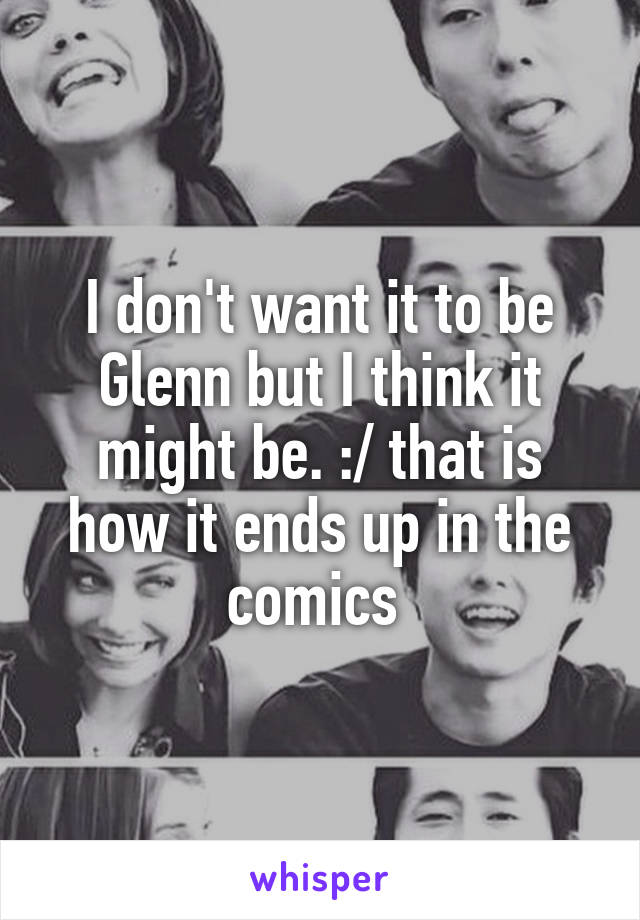 I don't want it to be Glenn but I think it might be. :/ that is how it ends up in the comics 