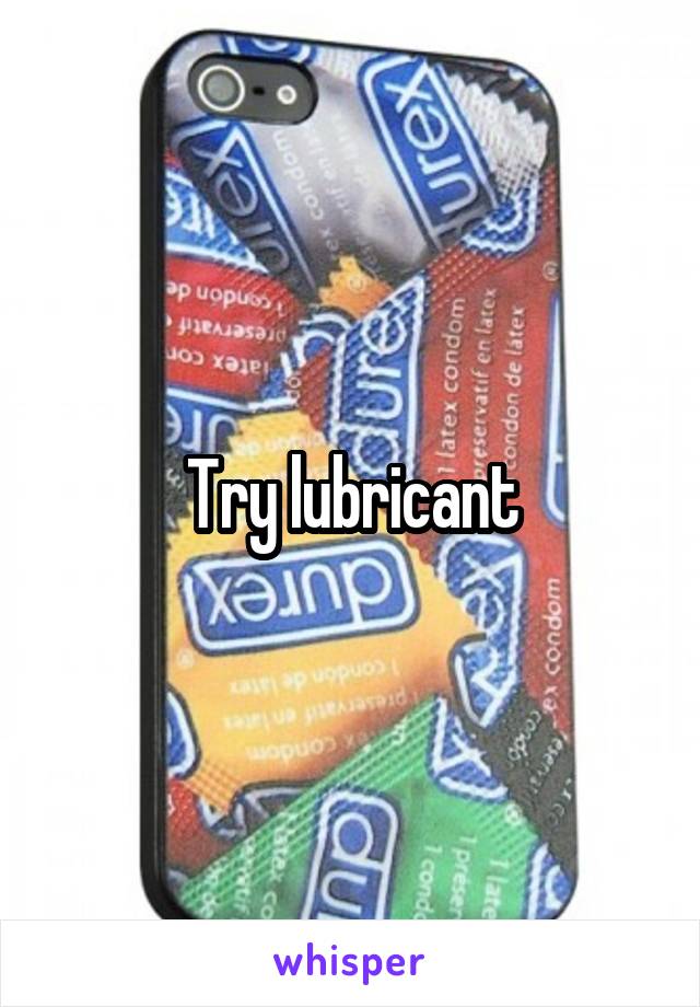 Try lubricant