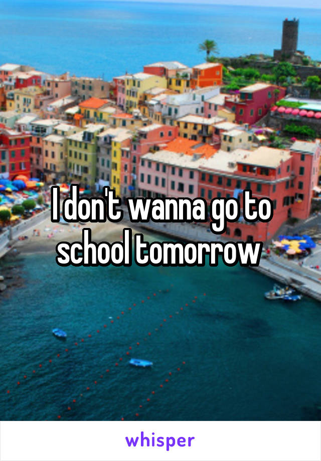 I don't wanna go to school tomorrow 
