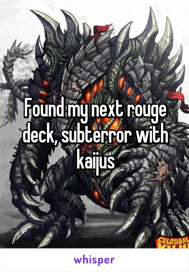 Found my next rouge deck, subterror with kaijus