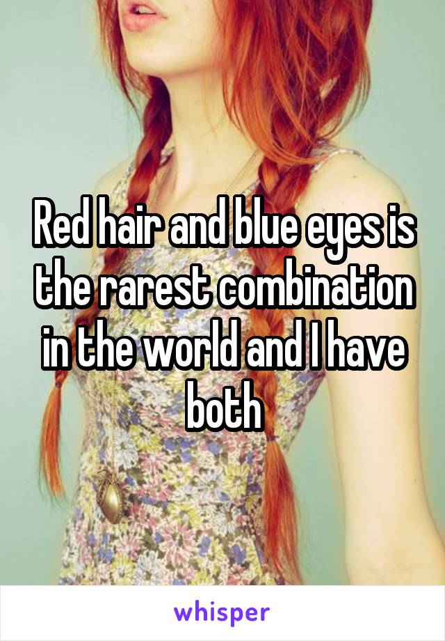 Red hair and blue eyes is the rarest combination in the world and I have both