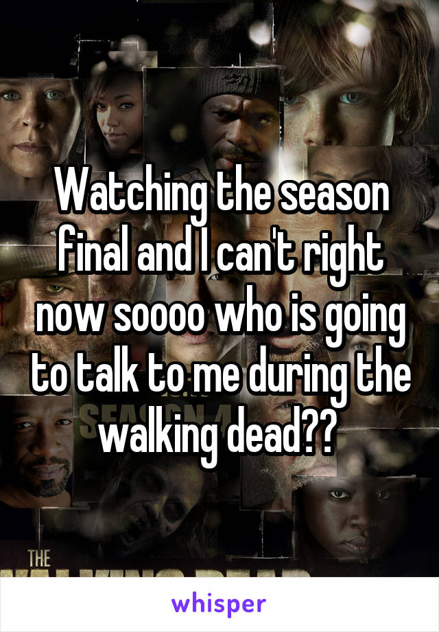 Watching the season final and I can't right now soooo who is going to talk to me during the walking dead?? 
