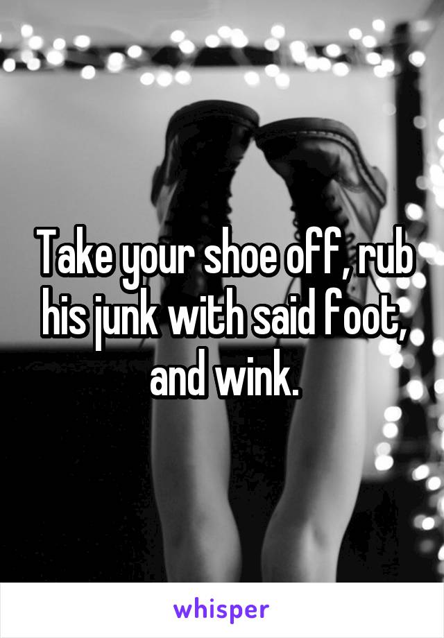 Take your shoe off, rub his junk with said foot, and wink.