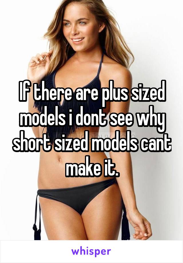 If there are plus sized models i dont see why short sized models cant make it.