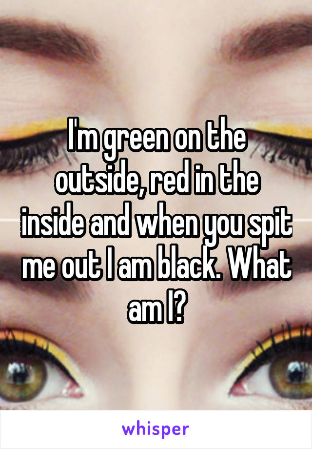 I'm green on the outside, red in the inside and when you spit me out I am black. What am I?