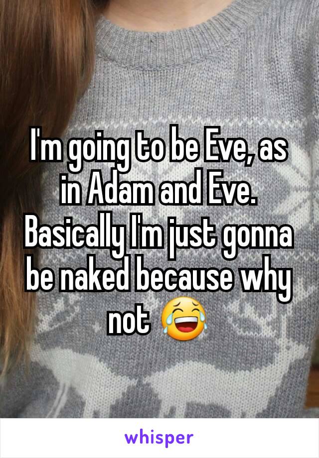 I'm going to be Eve, as in Adam and Eve. Basically I'm just gonna be naked because why not 😂