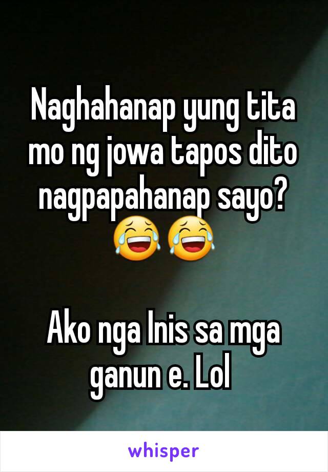 Naghahanap yung tita mo ng jowa tapos dito nagpapahanap sayo? 😂😂

Ako nga Inis sa mga  ganun e. Lol 