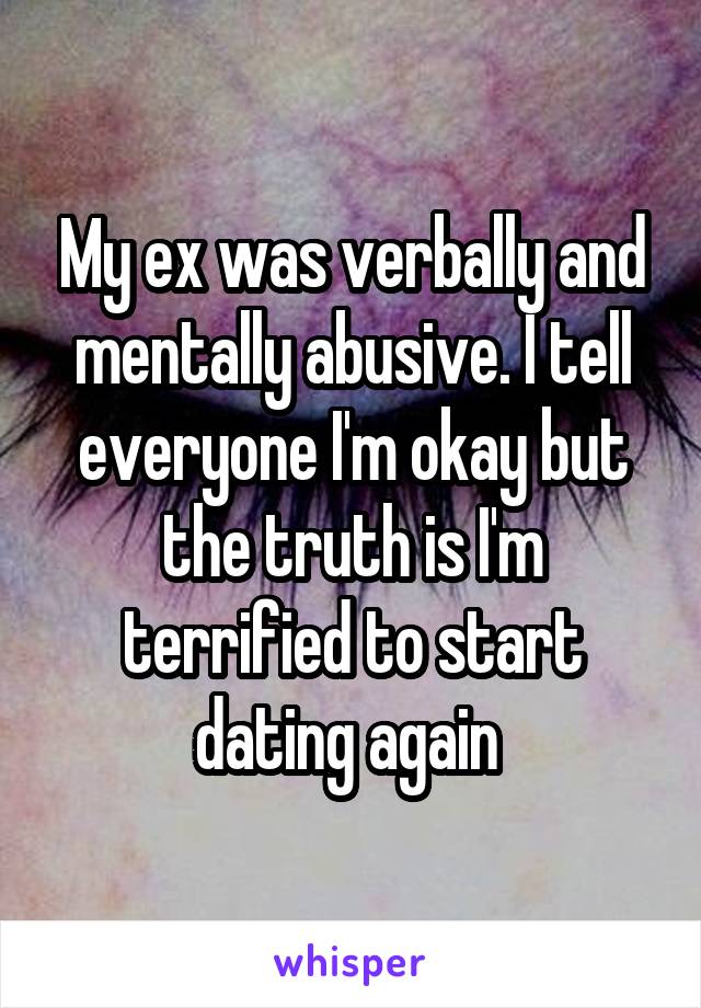My ex was verbally and mentally abusive. I tell everyone I'm okay but the truth is I'm terrified to start dating again 