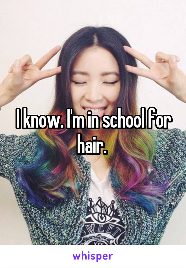 I know. I'm in school for hair. 