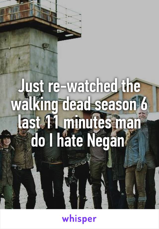Just re-watched the walking dead season 6
last 11 minutes man do I hate Negan 