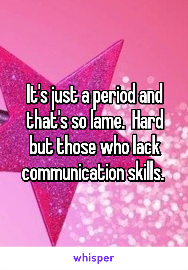 It's just a period and that's so lame.  Hard but those who lack communication skills. 