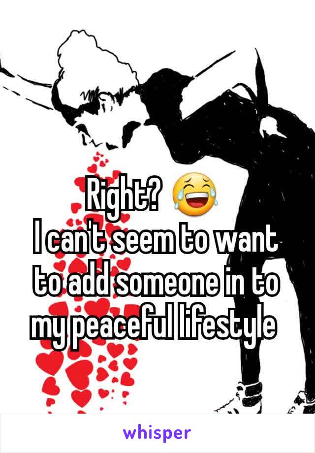 Right? 😂 
I can't seem to want to add someone in to my peaceful lifestyle 