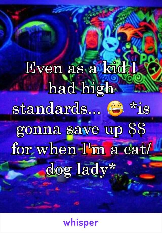 Even as a kid I had high standards... 😂 *is gonna save up $$ for when I'm a cat/dog lady*