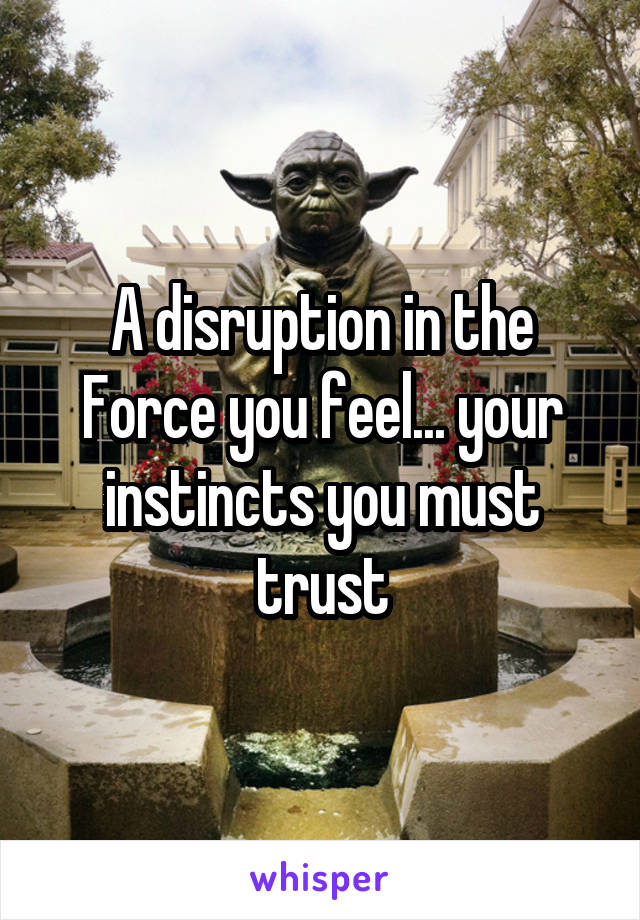 A disruption in the Force you feel... your instincts you must trust