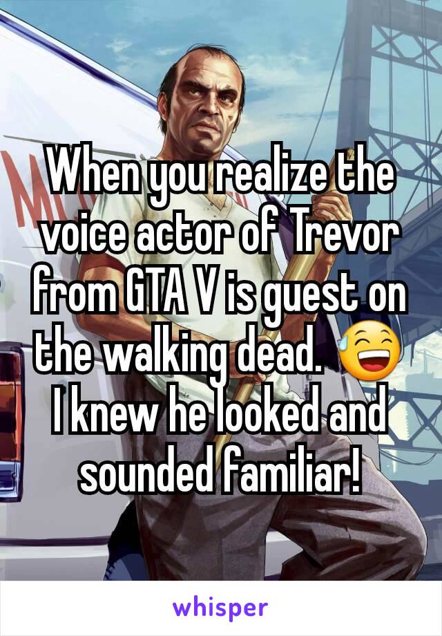 When you realize the voice actor of Trevor from GTA V is guest on the walking dead. 😅 I knew he looked and sounded familiar!