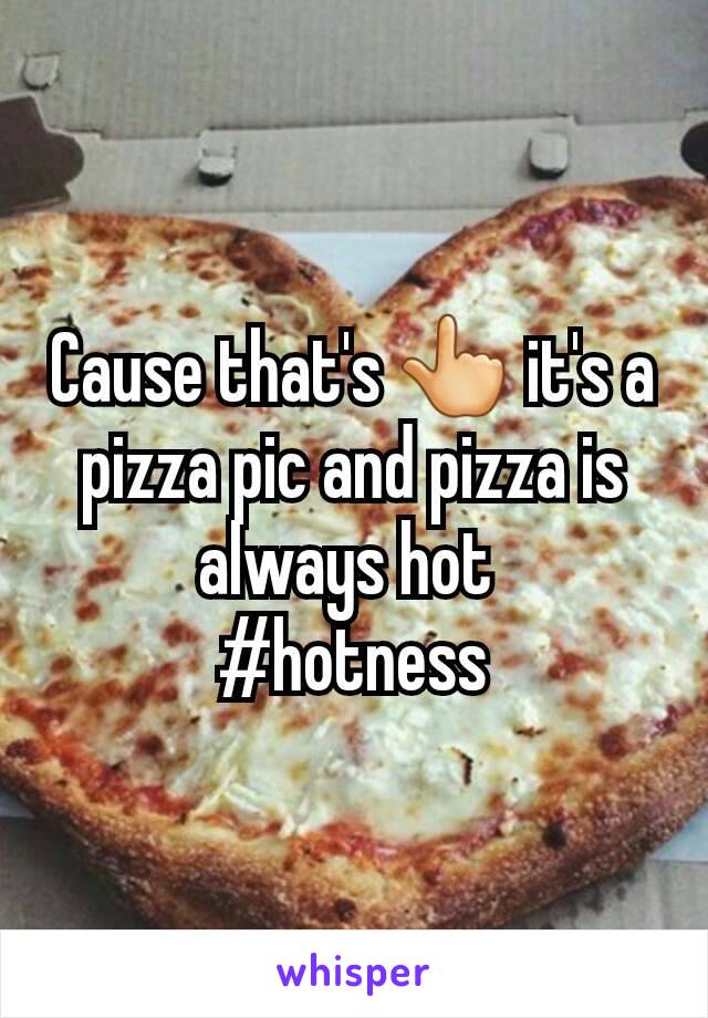 Cause that's 👆 it's a pizza pic and pizza is always hot 
#hotness