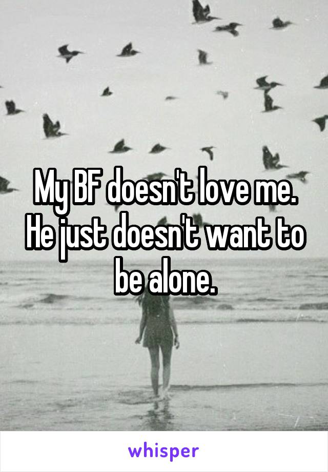 My BF doesn't love me. He just doesn't want to be alone.