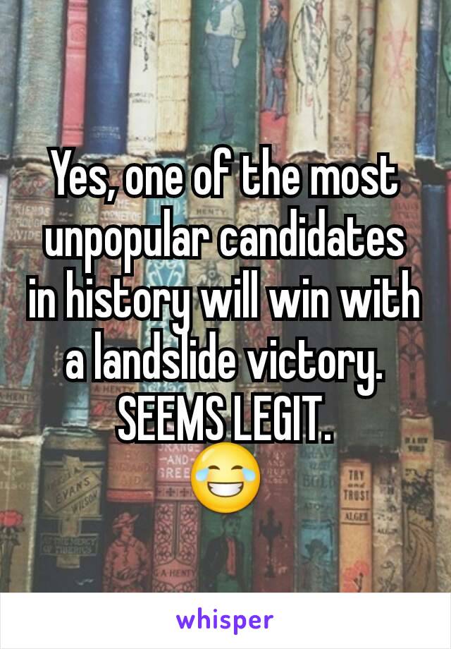 Yes, one of the most unpopular candidates in history will win with a landslide victory.
SEEMS LEGIT.
😂