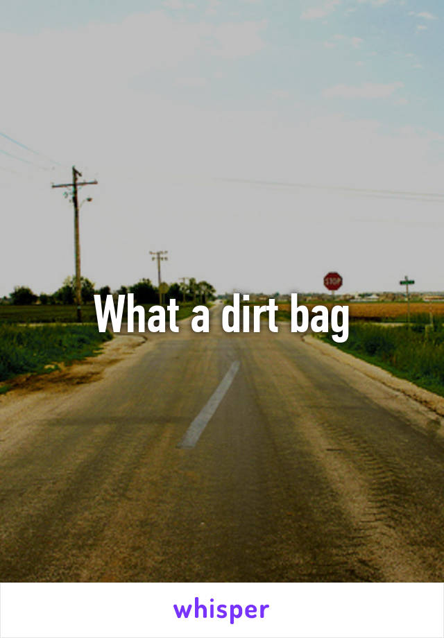 What a dirt bag
