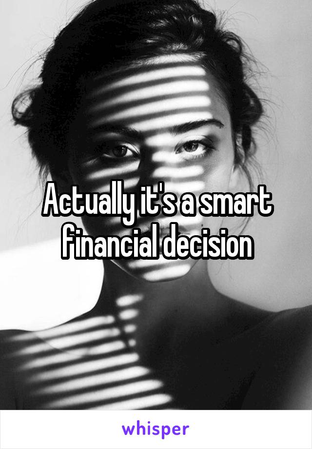 Actually it's a smart financial decision