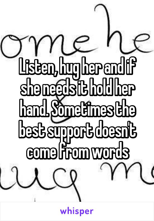 Listen, hug her and if she needs it hold her hand. Sometimes the best support doesn't come from words
