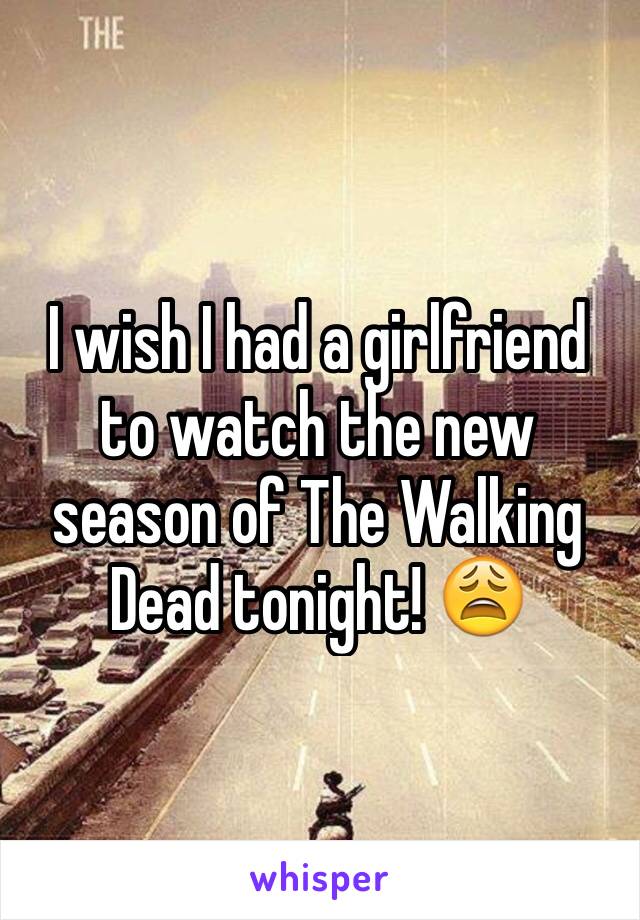 I wish I had a girlfriend to watch the new season of The Walking Dead tonight! 😩