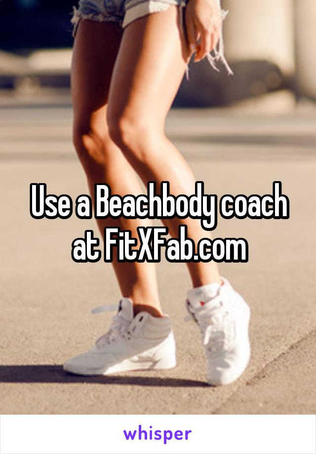 Use a Beachbody coach at FitXFab.com