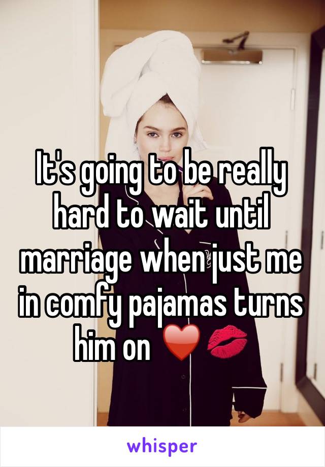 It's going to be really hard to wait until marriage when just me in comfy pajamas turns him on ♥️💋