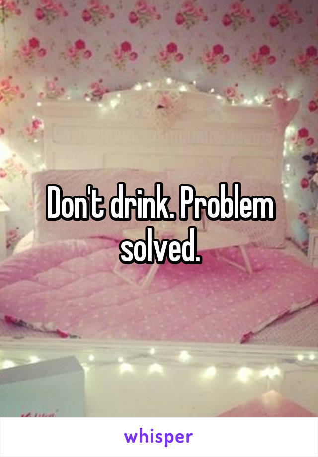 Don't drink. Problem solved.