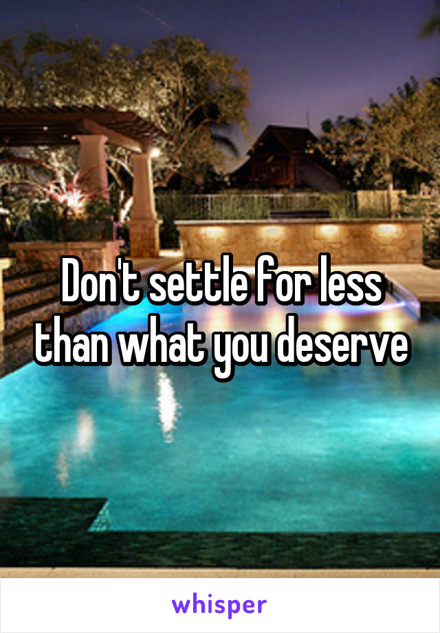 Don't settle for less than what you deserve