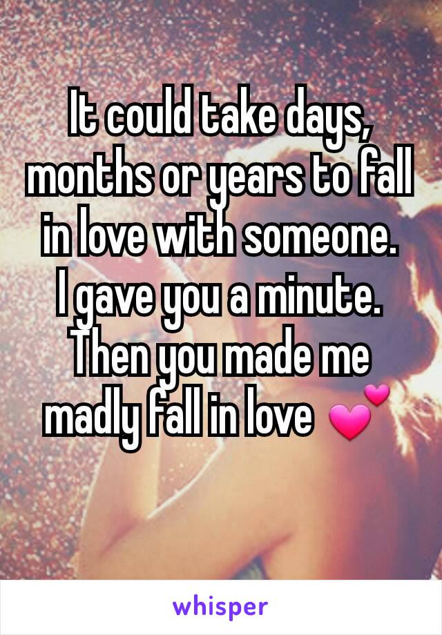 It could take days, months or years to fall in love with someone.
I gave you a minute.
Then you made me madly fall in love 💕