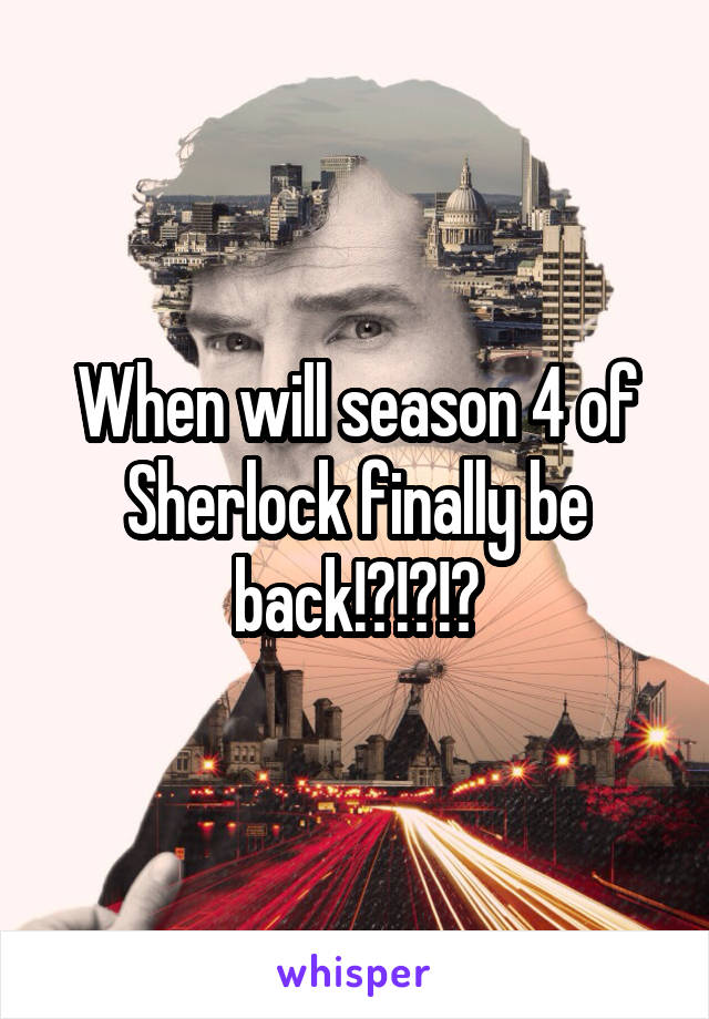 When will season 4 of Sherlock finally be back!?!?!?