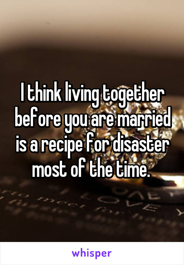 I think living together before you are married is a recipe for disaster most of the time. 