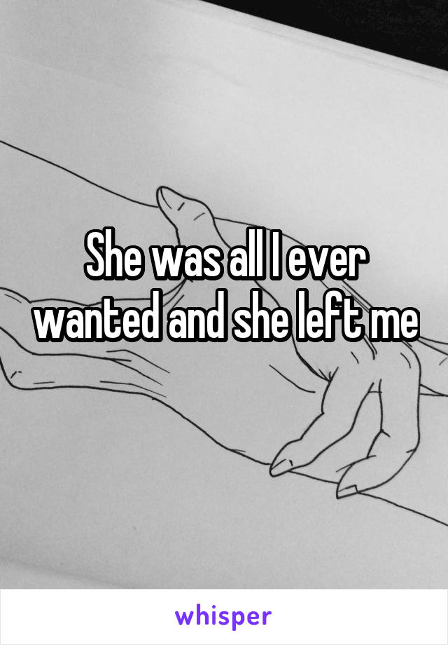 She was all I ever wanted and she left me 