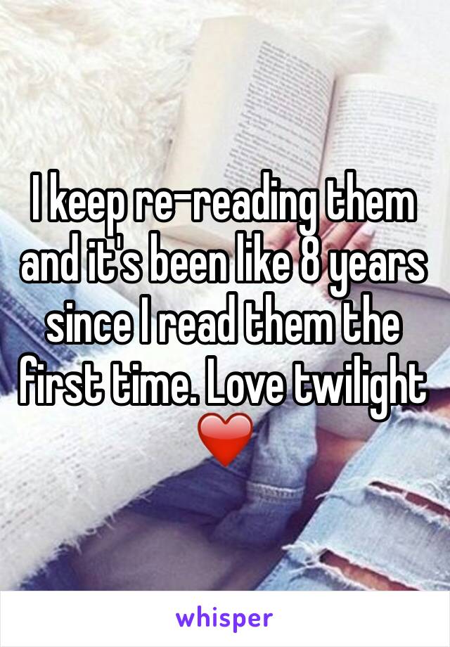 I keep re-reading them and it's been like 8 years since I read them the first time. Love twilight ❤️