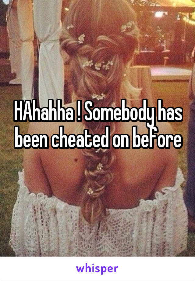 HAhahha ! Somebody has been cheated on before 