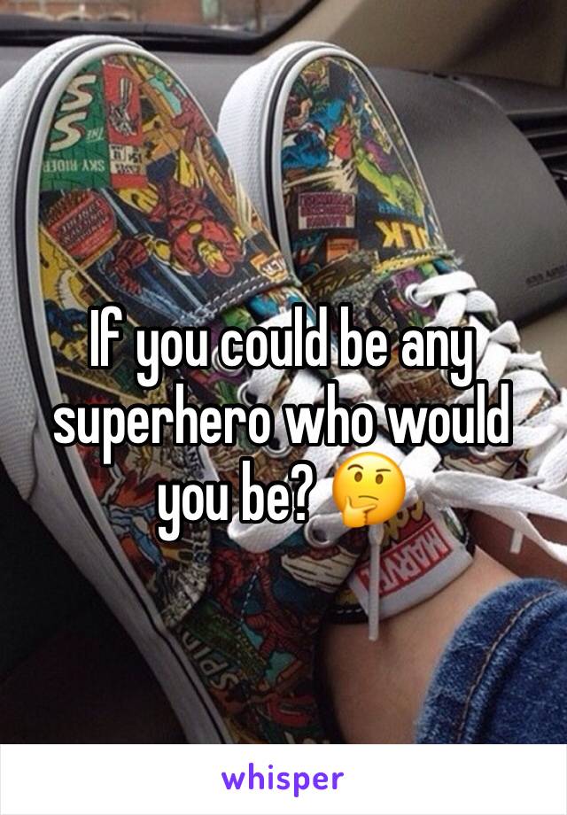 If you could be any superhero who would you be? 🤔