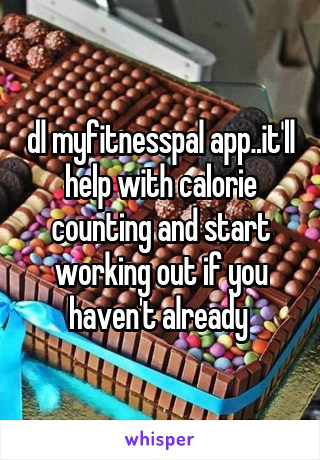 dl myfitnesspal app..it'll help with calorie counting and start working out if you haven't already 