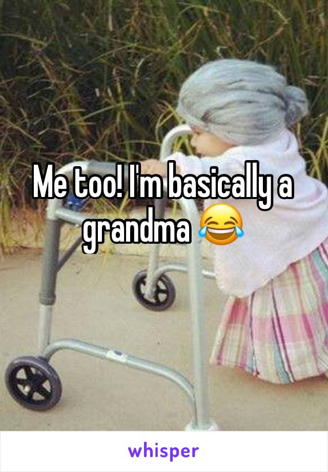 Me too! I'm basically a grandma 😂