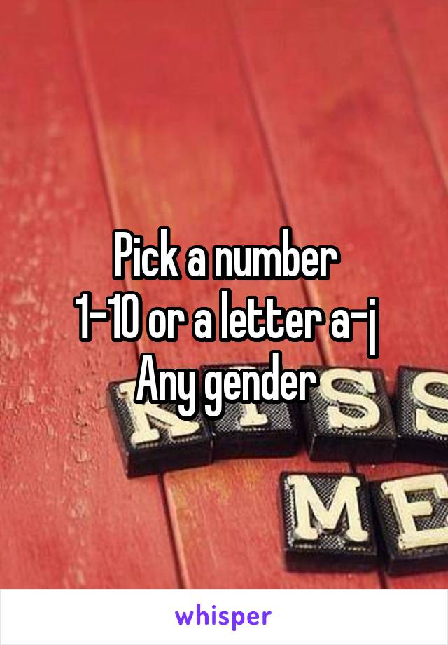 Pick a number
1-10 or a letter a-j
Any gender
