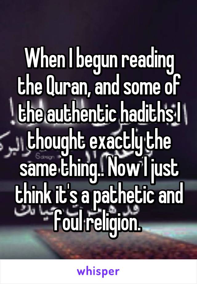 When I begun reading the Quran, and some of the authentic hadiths I thought exactly the same thing.. Now I just think it's a pathetic and foul religion. 