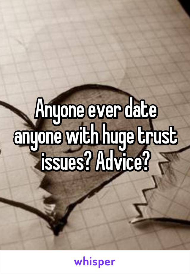 Anyone ever date anyone with huge trust issues? Advice?