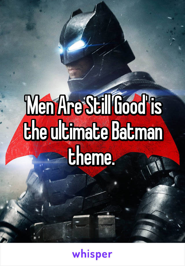 'Men Are Still Good' is the ultimate Batman theme. 